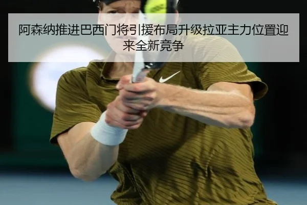 阿森纳推进巴西门将引援布局升级拉亚主力位置迎来全新竞争