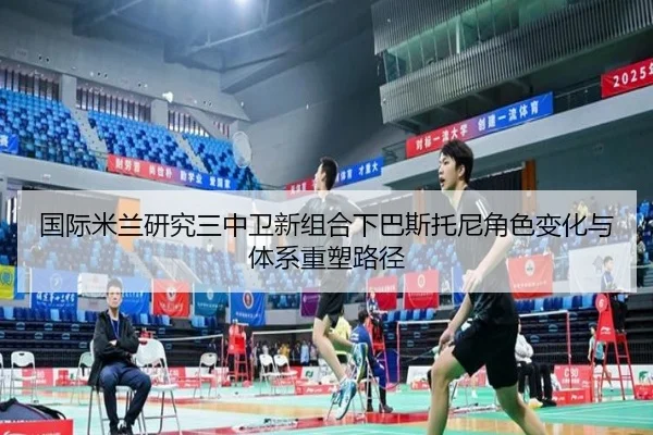 国际米兰研究三中卫新组合下巴斯托尼角色变化与体系重塑路径