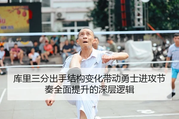 库里三分出手结构变化带动勇士进攻节奏全面提升的深层逻辑